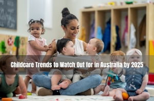 Childcare Trends to Watch Out for in Australia by 2025