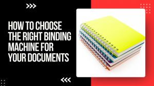 How to Choose the Right Binding Machine for Your Documents