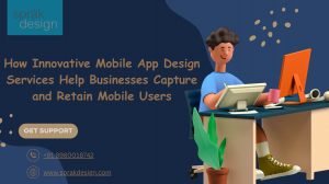 How Innovative Mobile App Design Services Help Businesses Capture and Retain Mobile Users