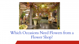 Which Occasions Need Flowers from a Flower Shop?