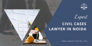 Civil Cases Lawyer in Noida: Navigating Legal Challenges with Expertise