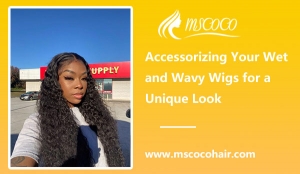 Accessorizing Your Wet and Wavy Wigs for a Unique Look