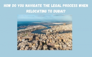 How Do You Navigate the Legal Process When Relocating to Dubai?