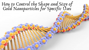 How to Control the Shape and Size of Gold Nanoparticles for Specific Uses