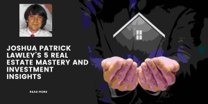 Joshua Patrick Lawley’s 5 Real Estate Mastery and Investment Insights