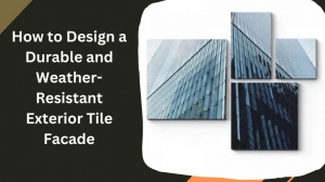 How to Design a Durable and Weather-Resistant Exterior Tile Facade