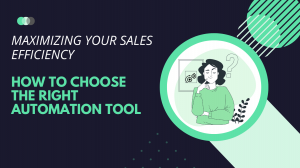 Maximizing Your Sales Efficiency: How to Choose the Right Automation Tool