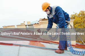 Sydney's Roof Painters: A Look at the Latest Trends and News