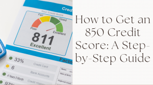 How to Get an 850 Credit Score: A Step-by-Step Guide
