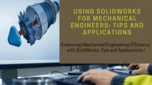 Using SolidWorks for Mechanical Engineers: Tips and Applications