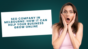 SEO Company in Melbourne: How It Can Help Your Business Grow Online