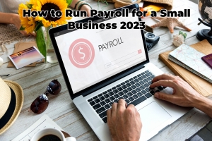 How to Run Payroll for a Small Business 2023