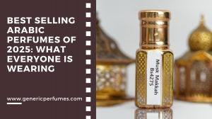 Best Selling Arabic Perfumes of 2025: What Everyone Is Wearing
