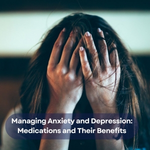 Managing Anxiety and Depression: Medications and Their Benefits