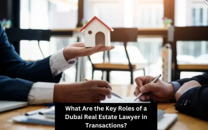 What Are the Key Roles of a Dubai Real Estate Lawyer in Transactions?