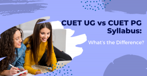 CUET UG vs CUET PG Syllabus: What’s the Difference?