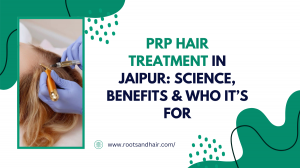 PRP Hair Treatment in Jaipur: Science, Benefits & Who It’s For