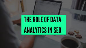 The Role of Data Analytics in SEO: How to Optimize for Search Engines