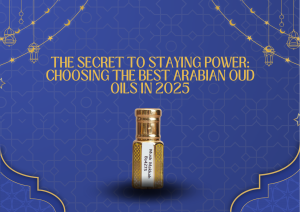 The Secret to Staying Power: Choosing The Best Arabian Oud Oils in 2025