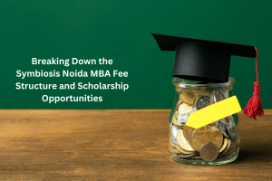 Breaking Down the Symbiosis Noida MBA Fee Structure and Scholarship Opportunities