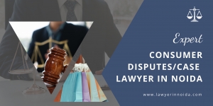 Consumer Case Lawyer in Noida: Your Guide to Resolving Consumer Issues