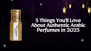 5 Things You'll Love About Authentic Arabic Perfumes in 2025