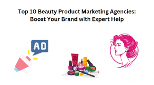 Top 10 Beauty Product Marketing Agencies: Boost Your Brand with Expert Help