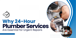 Why 24-Hour Plumber Services Are Essential for Urgent Repairs