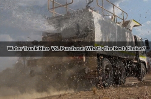 Water Truck Hire vs. Purchase: What’s the Best Choice?