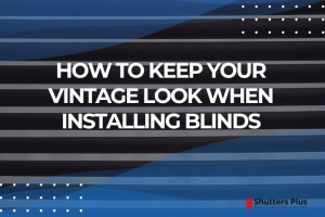 How to keep your vintage look when installing blinds