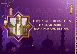 Top Halal Perfume Oils to Wear During Ramadan and Beyond