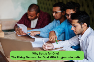 Why Settle for One? The Rising Demand for Dual MBA Programs in India