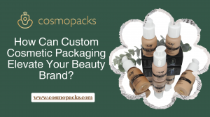 How Can Custom Cosmetic Packaging Elevate Your Beauty Brand?