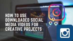 How to Use Downloaded Social Media Videos for Creative Projects