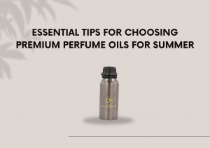 Essential Tips for Choosing Premium Perfume Oils for Summer