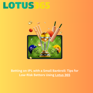 Betting on IPL with a Small Bankroll: Tips for Low-Risk Bettors Using Lotus 365