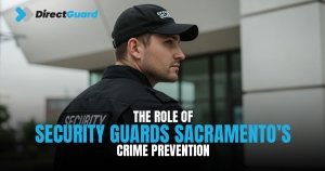 The Role of Security Guards in Sacramento’s Crime Prevention