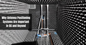 Why Antenna Positioning Systems Are Important in 5G and Beyond