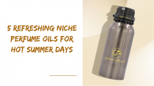 5 Refreshing Niche Perfume Oils for Hot Summer Days