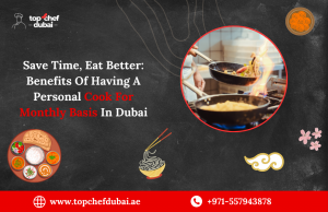 Save Time, Eat Better: Benefits Of Having A Personal Cook For Monthly Basis In Dubai