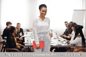 Top 5 Career Boosting Courses You Shouldn’t Miss in 2025