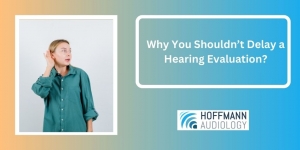 Why You Shouldn’t Delay a Hearing Evaluation?