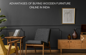 FIND YOUR PERFECT PIECE: ADVANTAGES OF BUYING WOODEN FURNITURE ONLINE IN INDIA 