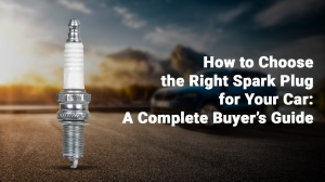 How to Choose the Right Spark Plug for Your Car: A Complete Buyer’s Guide