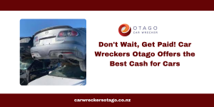 Don't Wait, Get Paid! Car Wreckers Otago Offers the Best Cash for Cars