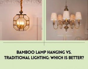 Bamboo Lamp Hanging vs. Traditional Lighting: Which Is Better?