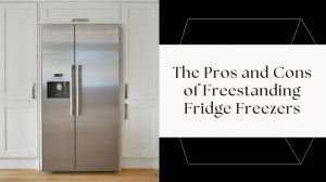 The Pros and Cons of Freestanding Fridge Freezers