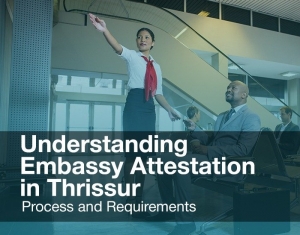 Embassy Attestation Services in Thrissur: What You Need To Know