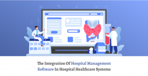 The Integration of Hospital Management Software in Hospital Healthcare Systems