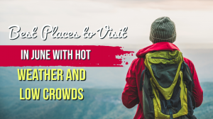 Best Places to Visit in June with Hot Weather and Low Crowds